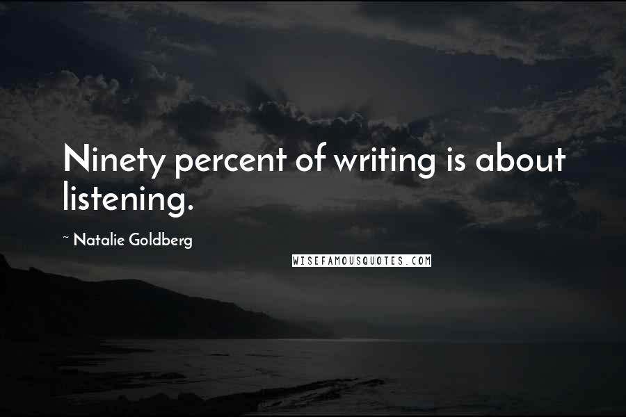 Natalie Goldberg Quotes: Ninety percent of writing is about listening.