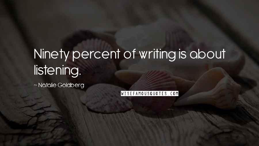 Natalie Goldberg Quotes: Ninety percent of writing is about listening.