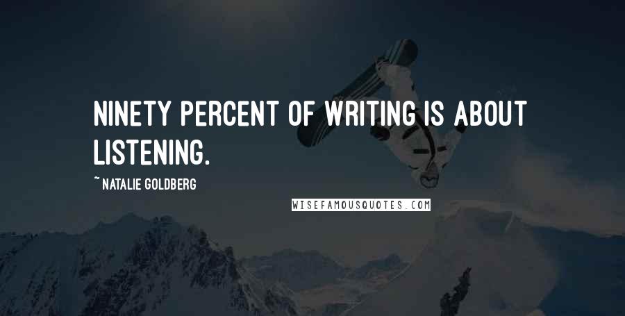 Natalie Goldberg Quotes: Ninety percent of writing is about listening.