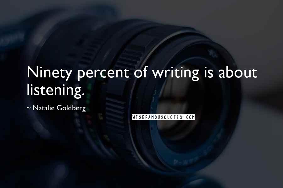 Natalie Goldberg Quotes: Ninety percent of writing is about listening.