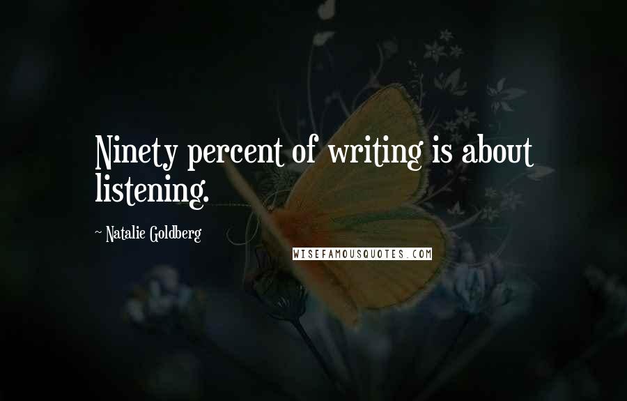 Natalie Goldberg Quotes: Ninety percent of writing is about listening.