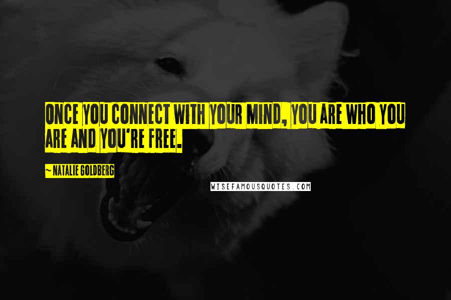 Natalie Goldberg Quotes: Once you connect with your mind, you are who you are and you're free.