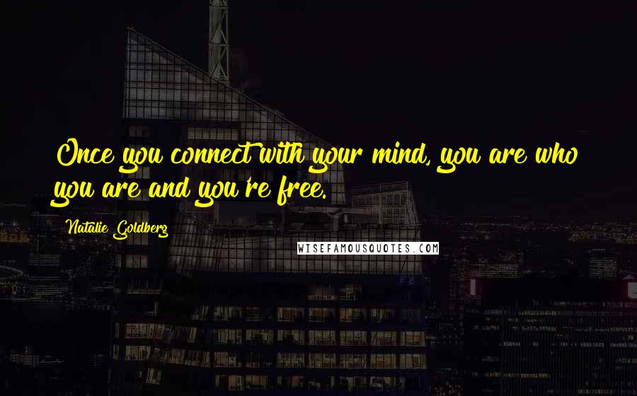 Natalie Goldberg Quotes: Once you connect with your mind, you are who you are and you're free.