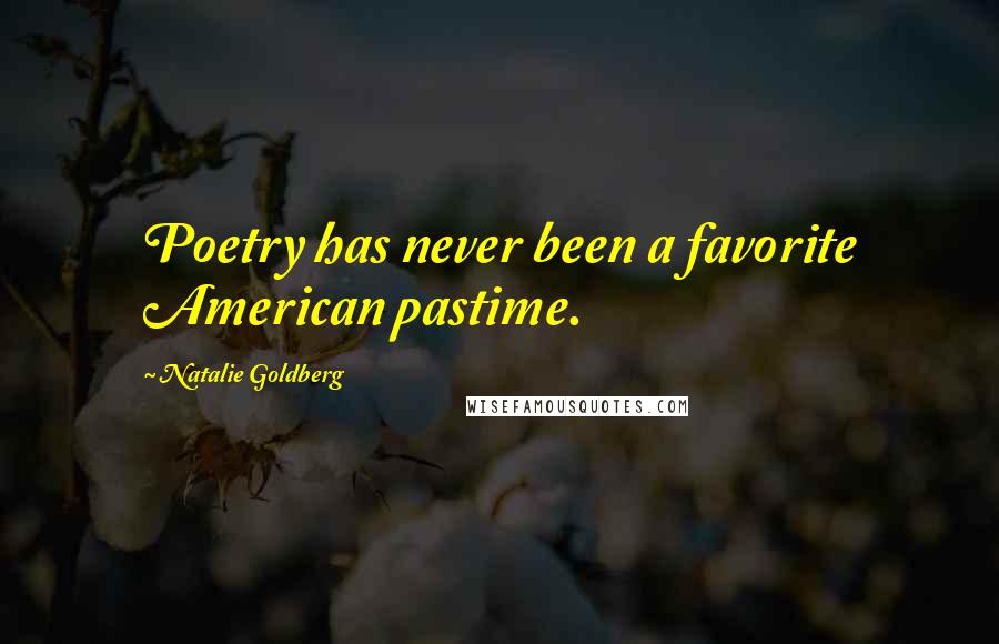 Natalie Goldberg Quotes: Poetry has never been a favorite American pastime.