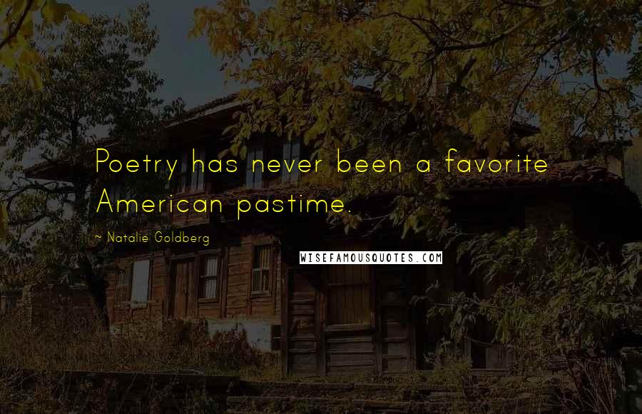 Natalie Goldberg Quotes: Poetry has never been a favorite American pastime.