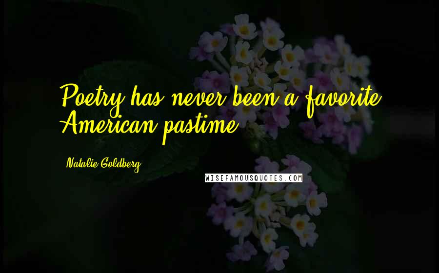 Natalie Goldberg Quotes: Poetry has never been a favorite American pastime.