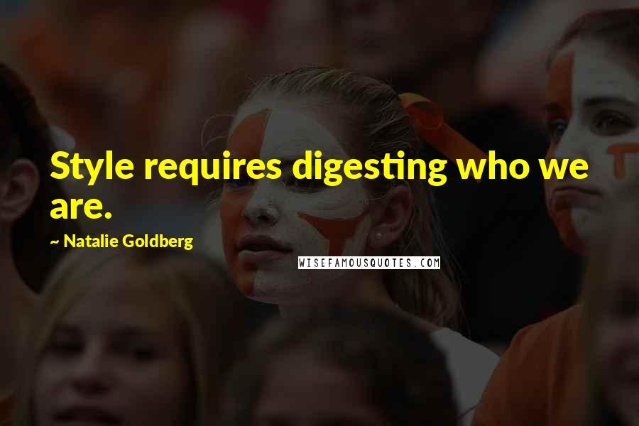 Natalie Goldberg Quotes: Style requires digesting who we are.