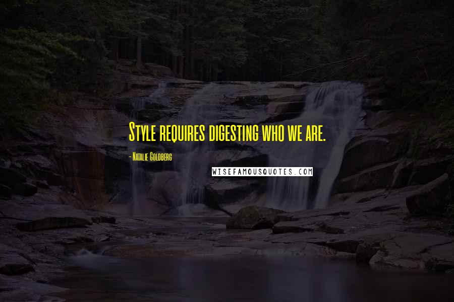 Natalie Goldberg Quotes: Style requires digesting who we are.