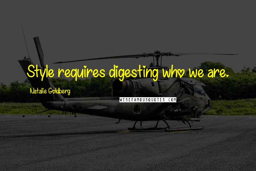 Natalie Goldberg Quotes: Style requires digesting who we are.