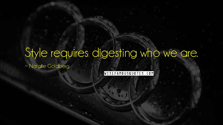 Natalie Goldberg Quotes: Style requires digesting who we are.