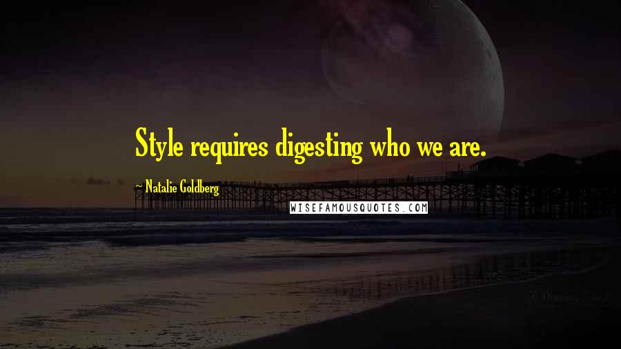 Natalie Goldberg Quotes: Style requires digesting who we are.