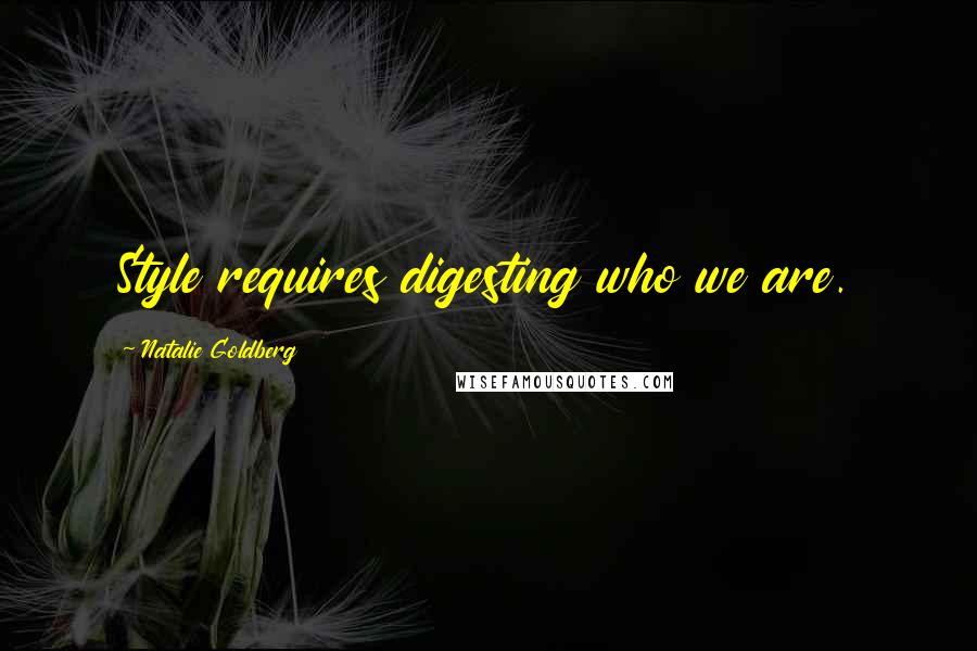 Natalie Goldberg Quotes: Style requires digesting who we are.