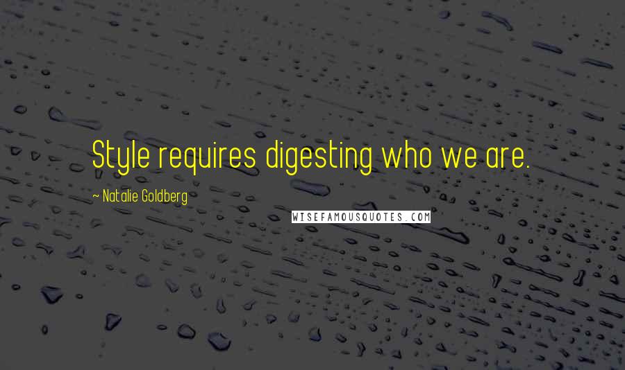 Natalie Goldberg Quotes: Style requires digesting who we are.