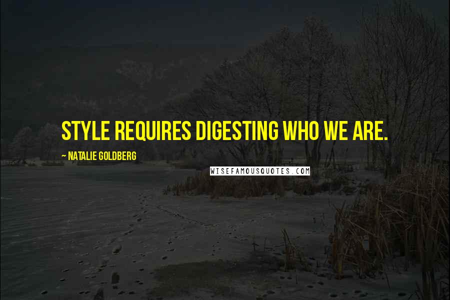 Natalie Goldberg Quotes: Style requires digesting who we are.
