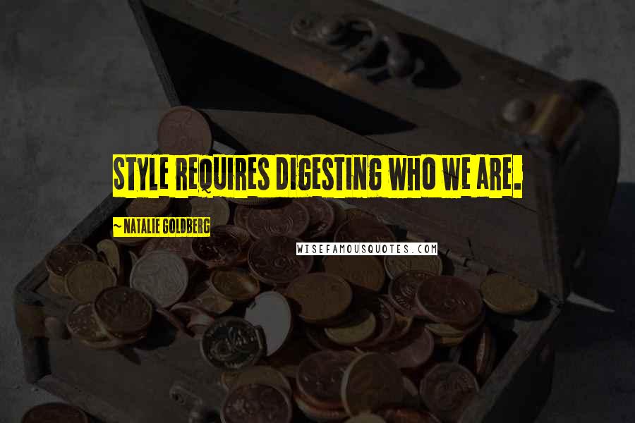 Natalie Goldberg Quotes: Style requires digesting who we are.