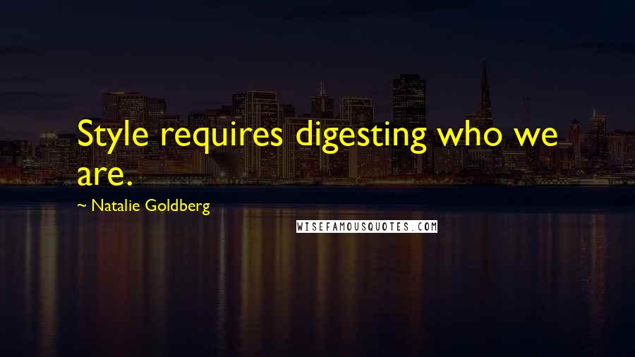 Natalie Goldberg Quotes: Style requires digesting who we are.