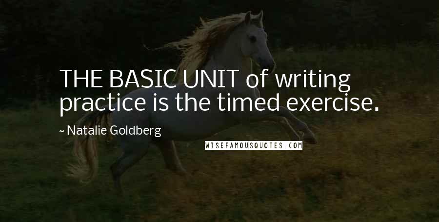 Natalie Goldberg Quotes: THE BASIC UNIT of writing practice is the timed exercise.