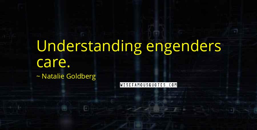 Natalie Goldberg Quotes: Understanding engenders care.