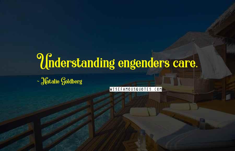 Natalie Goldberg Quotes: Understanding engenders care.