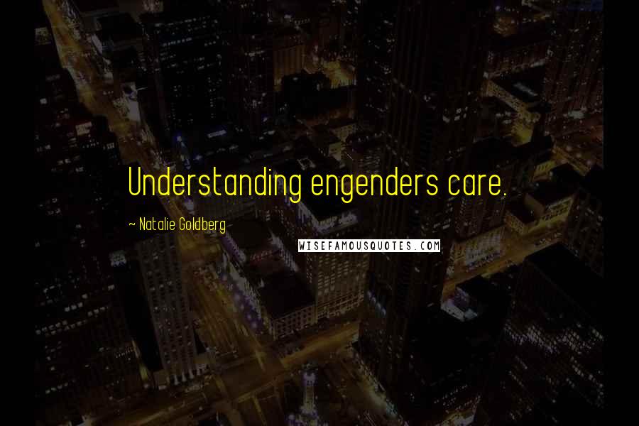 Natalie Goldberg Quotes: Understanding engenders care.