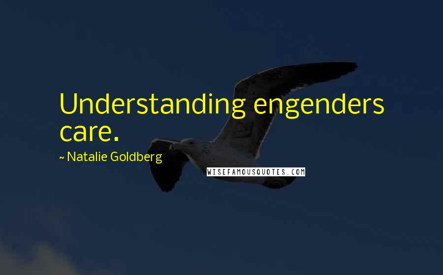 Natalie Goldberg Quotes: Understanding engenders care.