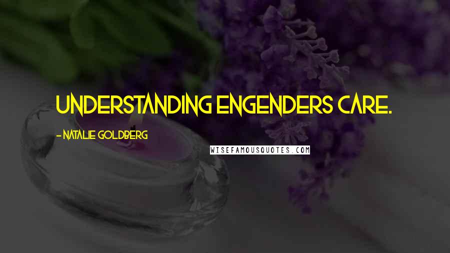 Natalie Goldberg Quotes: Understanding engenders care.