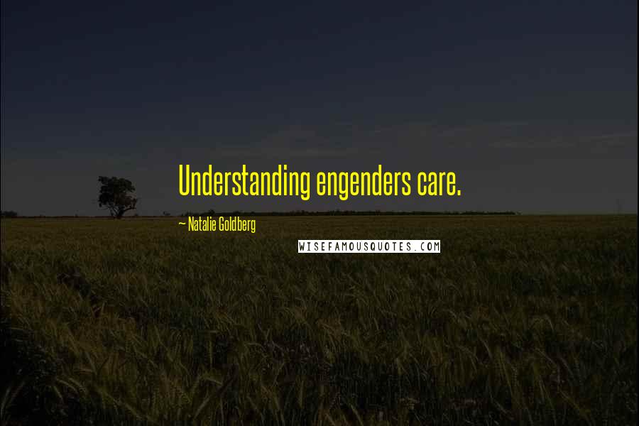 Natalie Goldberg Quotes: Understanding engenders care.