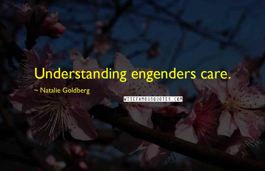 Natalie Goldberg Quotes: Understanding engenders care.