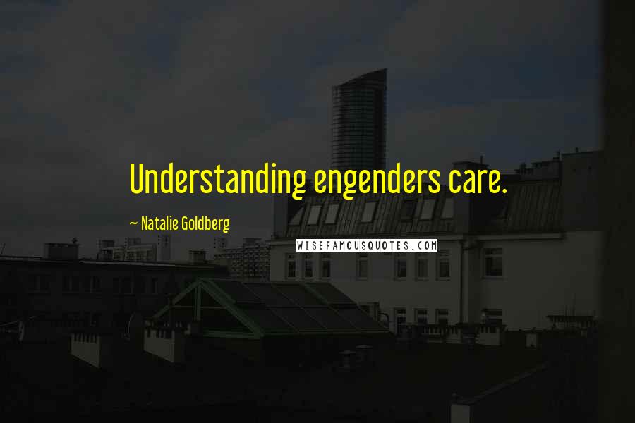 Natalie Goldberg Quotes: Understanding engenders care.