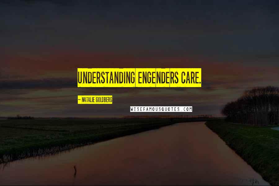 Natalie Goldberg Quotes: Understanding engenders care.