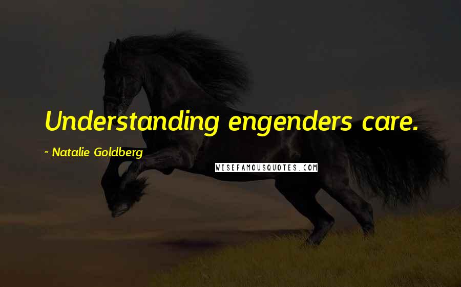 Natalie Goldberg Quotes: Understanding engenders care.