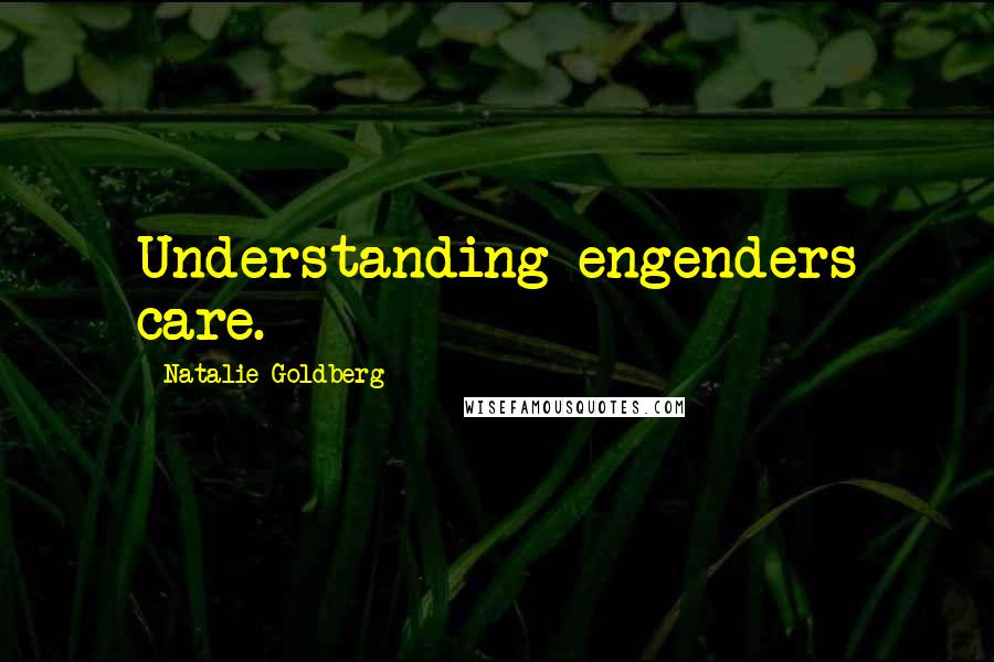 Natalie Goldberg Quotes: Understanding engenders care.