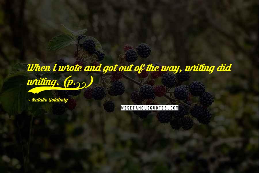 Natalie Goldberg Quotes: When I wrote and got out of the way, writing did writing. (p.90)