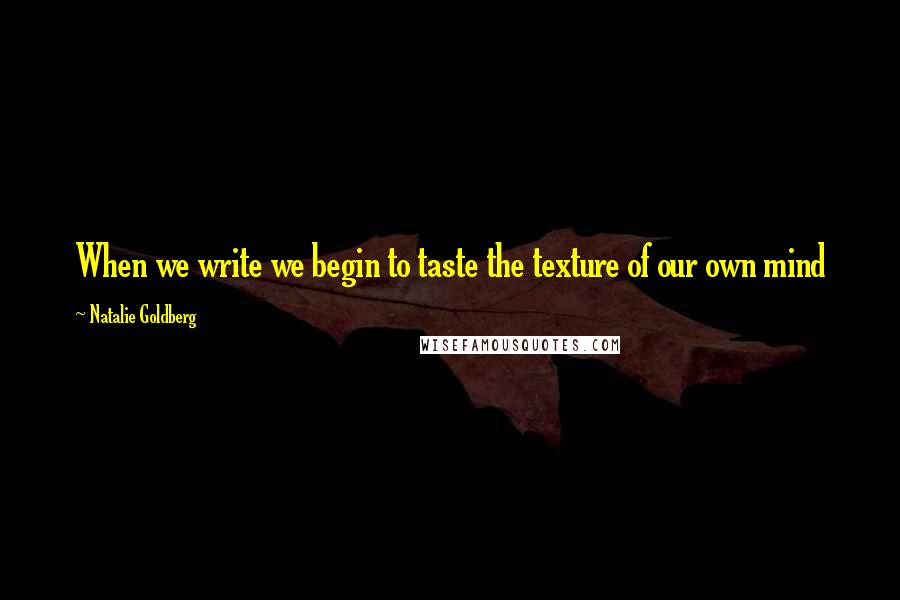 Natalie Goldberg Quotes: When we write we begin to taste the texture of our own mind