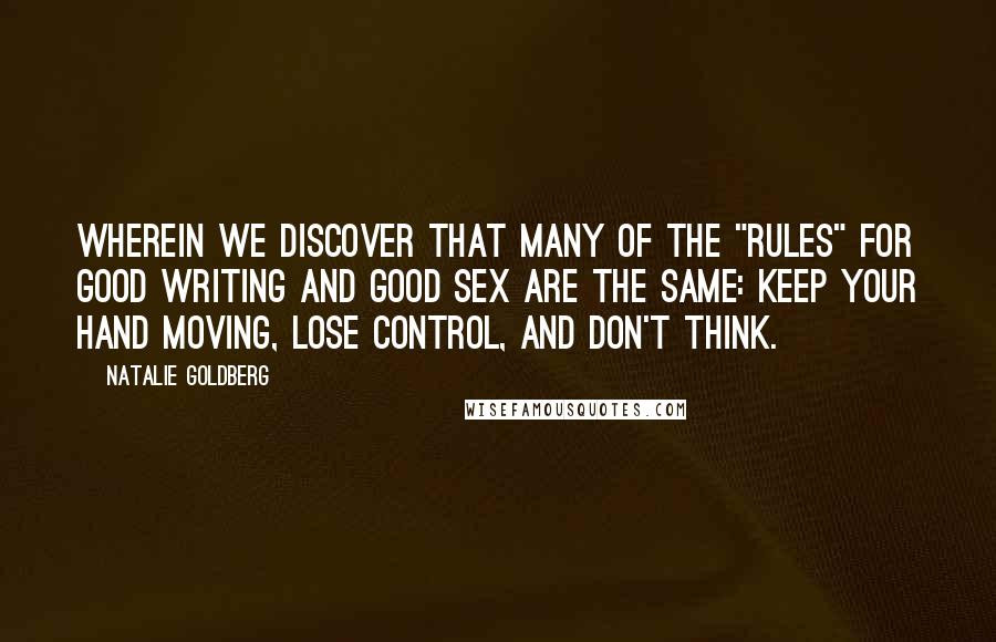 Natalie Goldberg Quotes: Wherein we discover that many of the "rules" for good writing and good sex are the same: Keep your hand moving, lose control, and don't think.