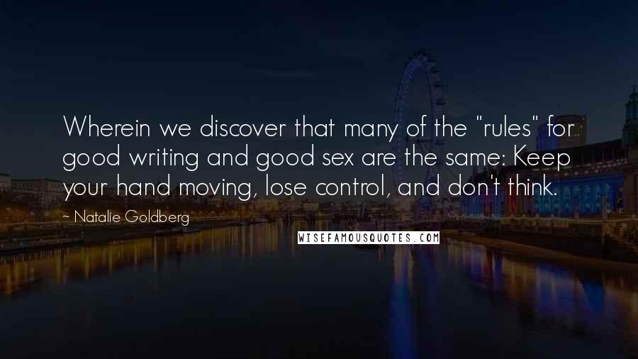 Natalie Goldberg Quotes: Wherein we discover that many of the "rules" for good writing and good sex are the same: Keep your hand moving, lose control, and don't think.