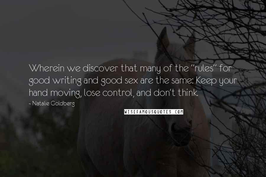 Natalie Goldberg Quotes: Wherein we discover that many of the "rules" for good writing and good sex are the same: Keep your hand moving, lose control, and don't think.