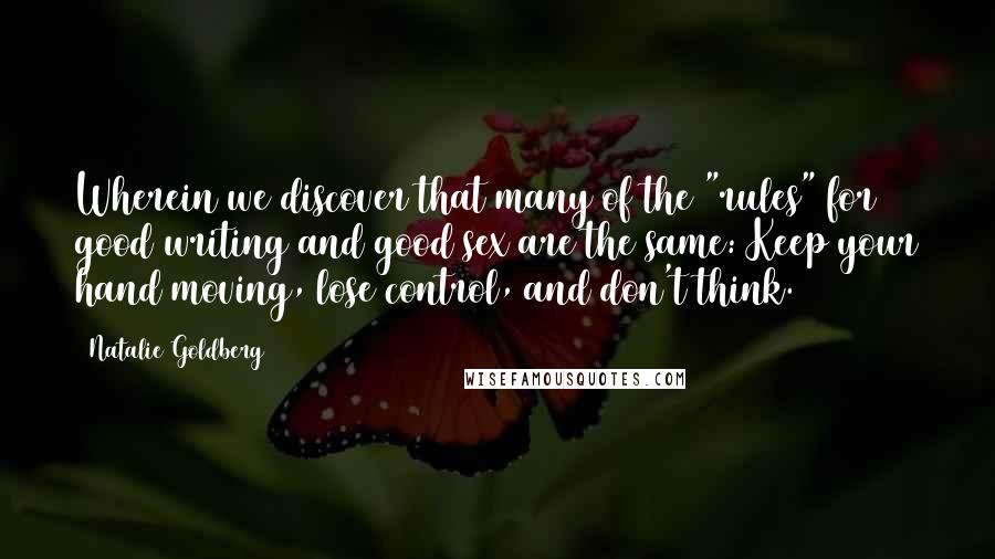 Natalie Goldberg Quotes: Wherein we discover that many of the "rules" for good writing and good sex are the same: Keep your hand moving, lose control, and don't think.
