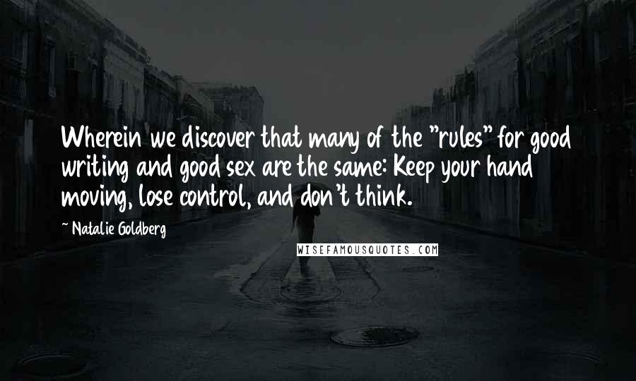 Natalie Goldberg Quotes: Wherein we discover that many of the "rules" for good writing and good sex are the same: Keep your hand moving, lose control, and don't think.