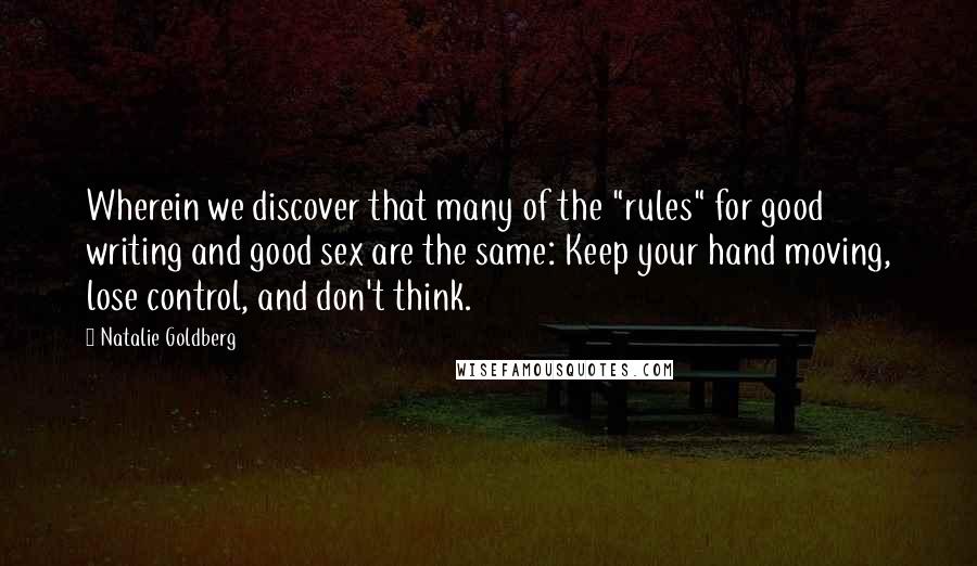 Natalie Goldberg Quotes: Wherein we discover that many of the "rules" for good writing and good sex are the same: Keep your hand moving, lose control, and don't think.