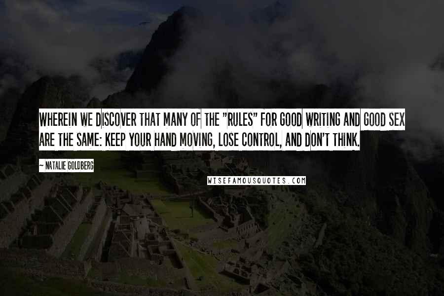 Natalie Goldberg Quotes: Wherein we discover that many of the "rules" for good writing and good sex are the same: Keep your hand moving, lose control, and don't think.