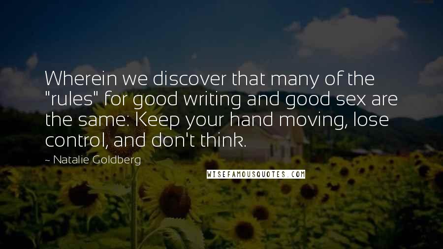 Natalie Goldberg Quotes: Wherein we discover that many of the "rules" for good writing and good sex are the same: Keep your hand moving, lose control, and don't think.