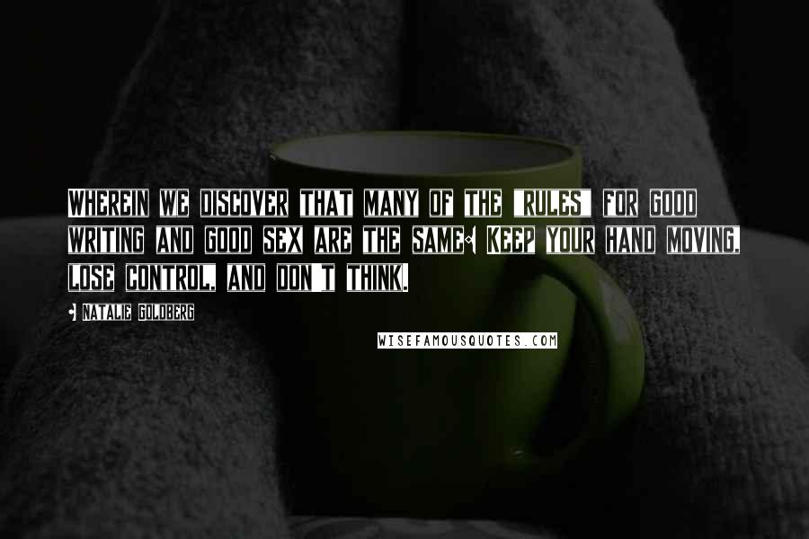 Natalie Goldberg Quotes: Wherein we discover that many of the "rules" for good writing and good sex are the same: Keep your hand moving, lose control, and don't think.
