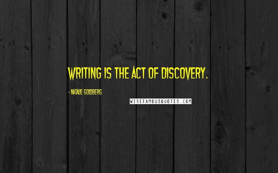 Natalie Goldberg Quotes: Writing is the act of discovery.