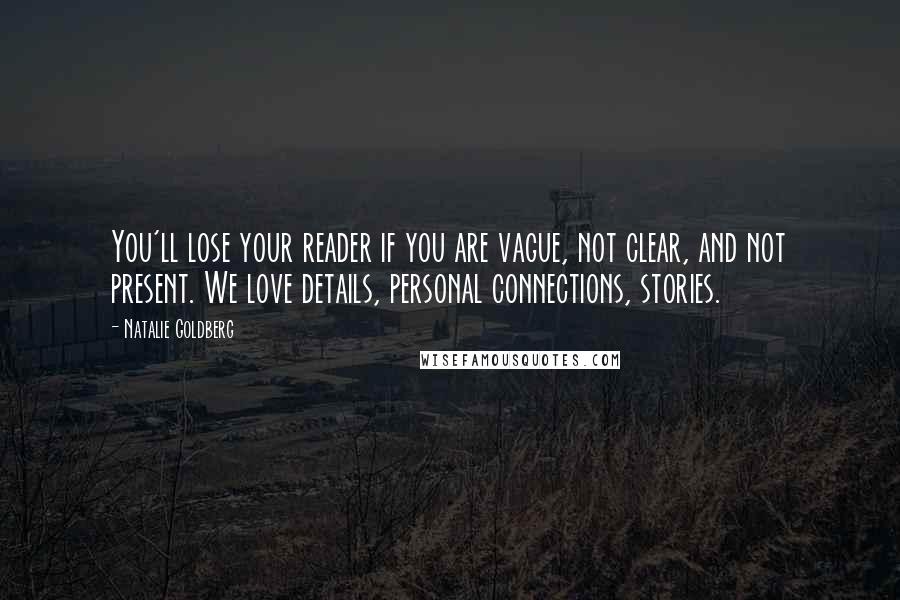 Natalie Goldberg Quotes: You'll lose your reader if you are vague, not clear, and not present. We love details, personal connections, stories.
