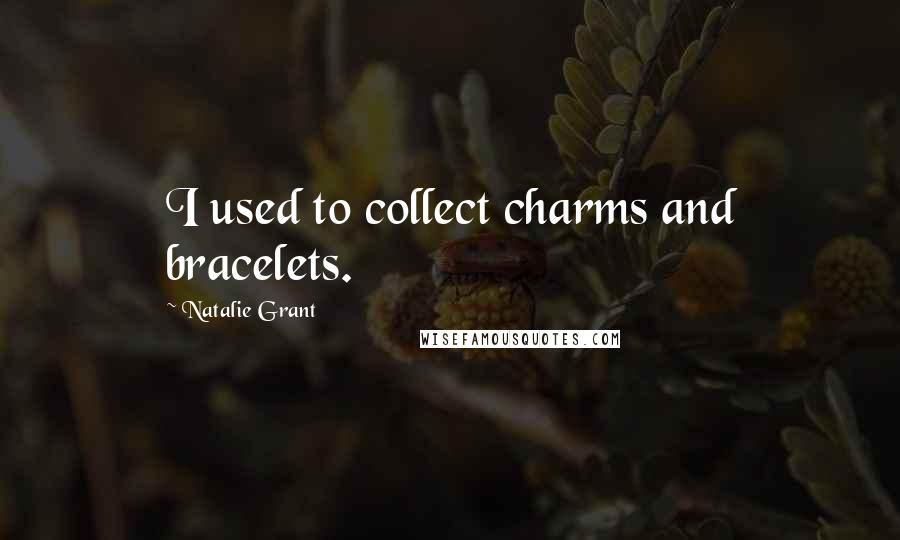 Natalie Grant Quotes: I used to collect charms and bracelets.