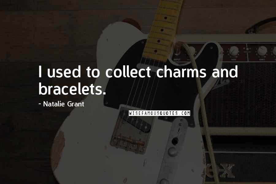 Natalie Grant Quotes: I used to collect charms and bracelets.