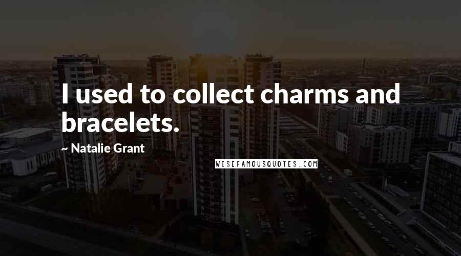 Natalie Grant Quotes: I used to collect charms and bracelets.