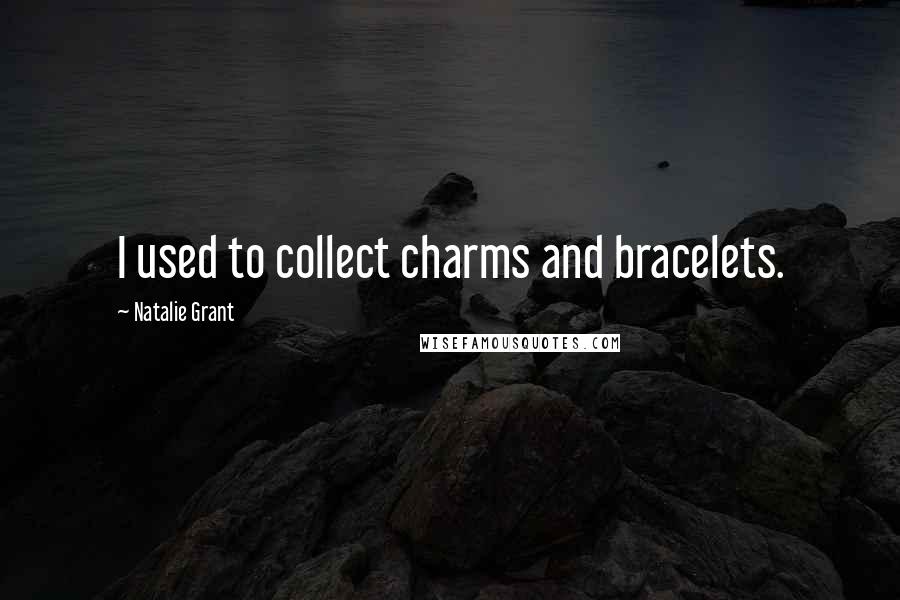 Natalie Grant Quotes: I used to collect charms and bracelets.