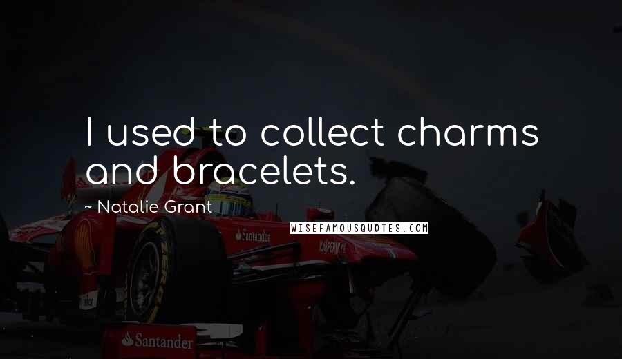 Natalie Grant Quotes: I used to collect charms and bracelets.